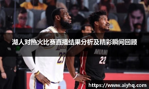湖人对热火比赛直播结果分析及精彩瞬间回顾