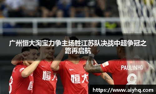 广州恒大淘宝力争主场胜江苏队决战中超争冠之路再启航