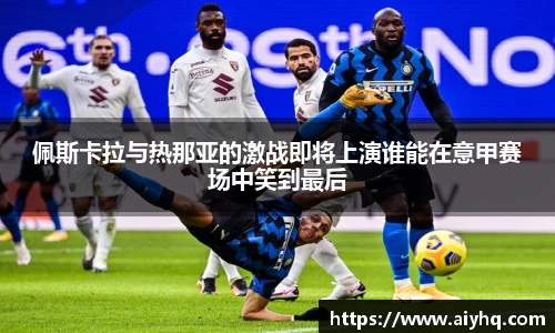 佩斯卡拉与热那亚的激战即将上演谁能在意甲赛场中笑到最后