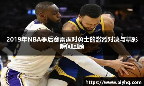 2019年NBA季后赛雷霆对勇士的激烈对决与精彩瞬间回顾