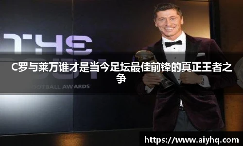 C罗与莱万谁才是当今足坛最佳前锋的真正王者之争