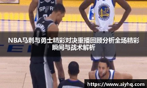 NBA马刺与勇士精彩对决重播回顾分析全场精彩瞬间与战术解析