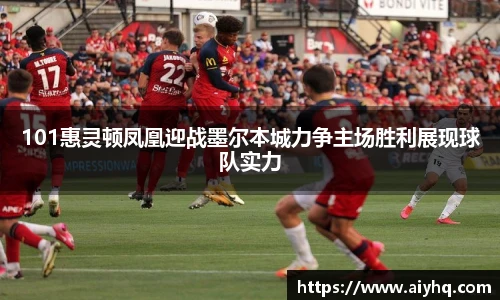 101惠灵顿凤凰迎战墨尔本城力争主场胜利展现球队实力