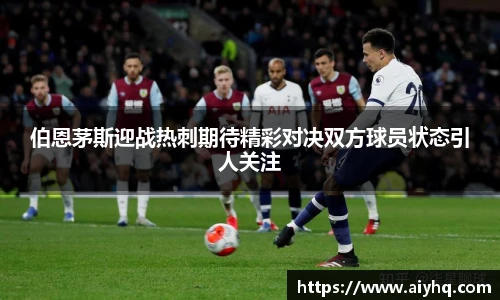 伯恩茅斯迎战热刺期待精彩对决双方球员状态引人关注